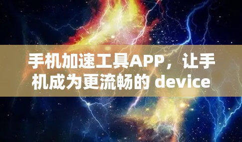 手机加速工具APP,让手机成为更流畅的 device 手机加速工具APP,让手机成为更流畅的 device