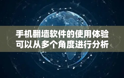 手机翻墙软件的使用体验可以从多个角度进行分析,以下是对主要方面的心得总结 手机翻墙软件的使用体验可以从多个角度进行分析,以下是对主要方面的心得总结