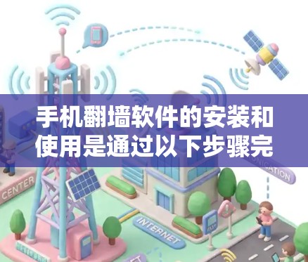 手机翻墙软件的安装和使用是通过以下步骤完成的 手机翻墙软件的安装和使用是通过以下步骤完成的