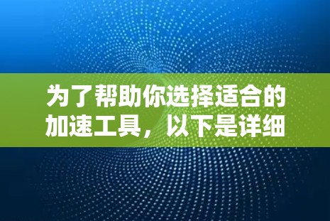 为了帮助你选择适合的加速工具,以下是详细的比较和建议 为了帮助你选择适合的加速工具,以下是详细的比较和建议
