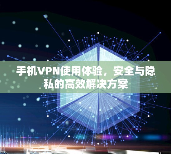 手机VPN使用体验,安全与隐私的高效解决方案 手机VPN使用体验,安全与隐私的高效解决方案