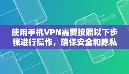 使用手机VPN需要按照以下步骤进行操作,确保安全和隐私保护 使用手机VPN需要按照以下步骤进行操作,确保安全和隐私保护