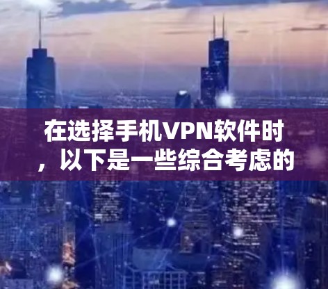 在选择手机VPN软件时，以下是一些综合考虑的因素和推荐