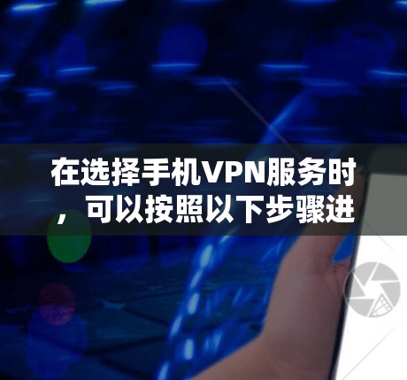 在选择手机VPN服务时，可以按照以下步骤进行