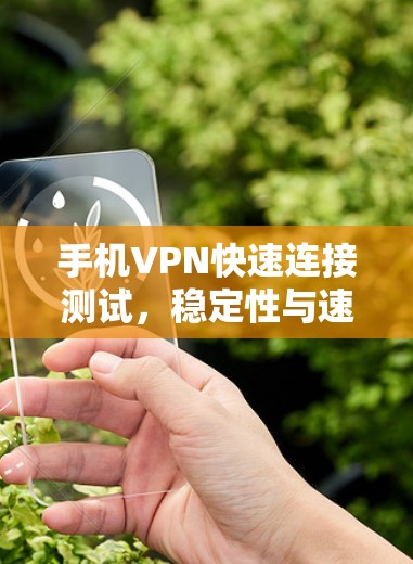 手机VPN快速连接测试，稳定性与速度的双重保障