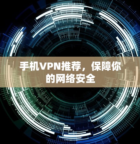 手机VPN推荐,保障你的网络安全 手机VPN推荐,保障你的网络安全