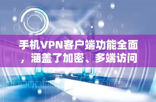 手机VPN客户端功能全面,涵盖了加密、多端访问、同步、设备连接等多个方面。以下是它们的主要功能及其详细描述 手机VPN客户端功能全面,涵盖了加密、多端访问、同步、设备连接等多个方面。以下是它们的主要功能及其详细描述