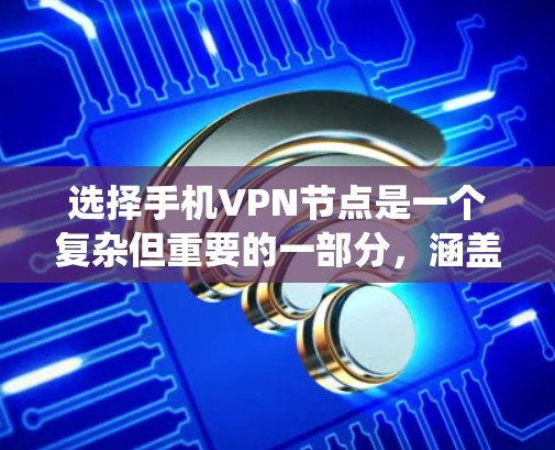 选择手机VPN节点是一个复杂但重要的一部分,涵盖了多个方面,包括技术、策略和管理。以下是对选择和配置VPN节点的系统性总结 选择手机VPN节点是一个复杂但重要的一部分,涵盖了多个方面,包括技术、策略和管理。以下是对选择和配置VPN节点的系统性总结