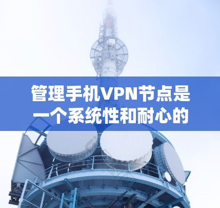 管理手机VPN节点是一个系统性和耐心的过程,需要逐步学习和实践。以下是一个详细的指南,帮助你管理手机VPN节点 管理手机VPN节点是一个系统性和耐心的过程,需要逐步学习和实践。以下是一个详细的指南,帮助你管理手机VPN节点