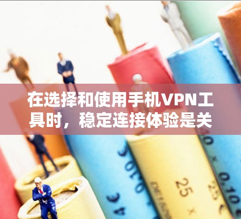 在选择和使用手机VPN工具时，稳定连接体验是关键。以下是对该问题的详细分析和建议