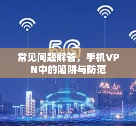 常见问题解答,手机VPN中的陷阱与防范 常见问题解答,手机VPN中的陷阱与防范