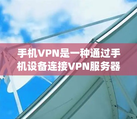 手机VPN是一种通过手机设备连接VPN服务器的服务，旨在提供安全、便捷的网络连接。以下是对手机vpn的详细介绍