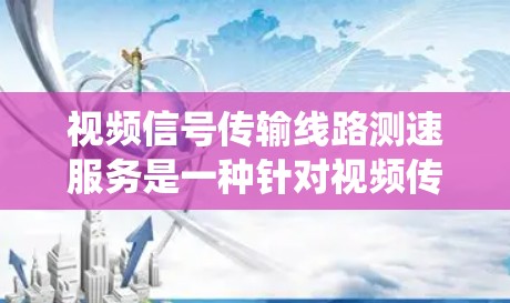 视频信号传输线路测速服务是一种针对视频传输线路进行检测和测试的系统,旨在优化信号传输性能,提高视频信号的质量和可靠性。以下是该服务的详细总结 视频信号传输线路测速服务是一种针对视频传输线路进行检测和测试的系统,旨在优化信号传输性能,提高视频信号的质量和可靠性。以下是该服务的详细总结