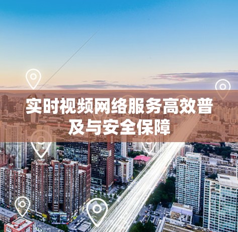 实时视频网络服务高效普及与安全保障 实时视频网络服务高效普及与安全保障