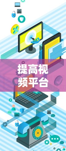 提高视频平台访问速度是一个系统性的问题，需要综合考虑多个因素。以下是一个系统性的解决方案