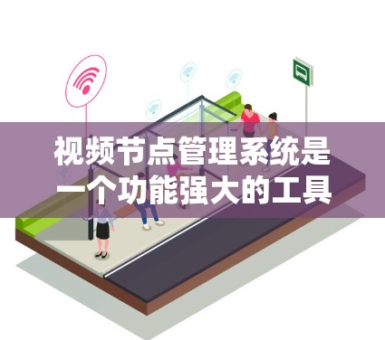 视频节点管理系统是一个功能强大的工具,用于管理视频内容的分类、评论和审核。以下是如何逐步操作和理解该管理系统的步骤 视频节点管理系统是一个功能强大的工具,用于管理视频内容的分类、评论和审核。以下是如何逐步操作和理解该管理系统的步骤