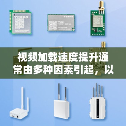 视频加载速度提升通常由多种因素引起，以下是一些可能的原因和解决方案，帮助你优化视频加载体验