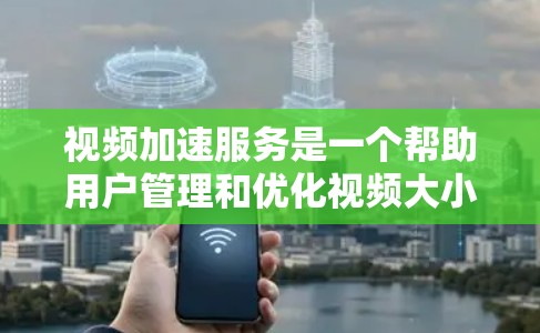 视频加速服务是一个帮助用户管理和优化视频大小的工具,通过压缩、解质和微调等方法来提高下载速度和减少文件大小。以下是关于视频加速服务的详细分析 视频加速服务是一个帮助用户管理和优化视频大小的工具,通过压缩、解质和微调等方法来提高下载速度和减少文件大小。以下是关于视频加速服务的详细分析