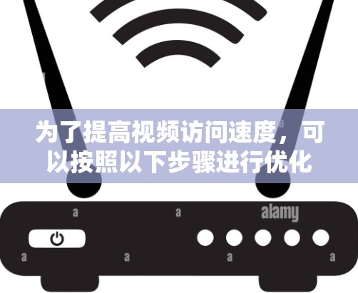 为了提高视频访问速度，可以按照以下步骤进行优化
