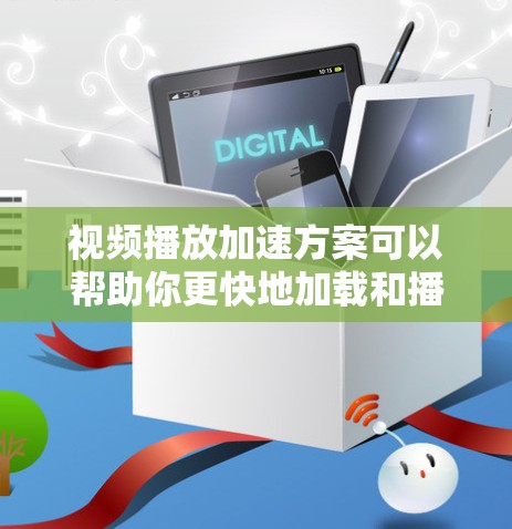 视频播放加速方案可以帮助你更快地加载和播放视频,节省等待时间。以下是一些常见的加速方案 视频播放加速方案可以帮助你更快地加载和播放视频,节省等待时间。以下是一些常见的加速方案