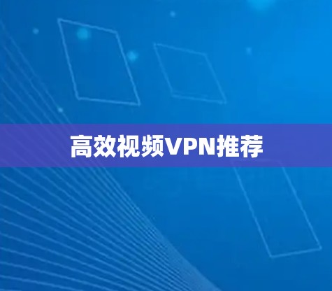 高效视频VPN推荐