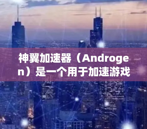 神翼加速器(Androgen)是一个用于加速游戏(如英雄联盟)的网络加速工具。如果你正在优化或配置加速器以获得更好的性能,下面是一些关于网络优化的建议 神翼加速器(Androgen)是一个用于加速游戏(如英雄联盟)的网络加速工具。如果你正在优化或配置加速器以获得更好的性能,下面是一些关于网络优化的建议