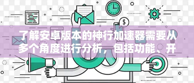 了解安卓版本的神行加速器需要从多个角度进行分析，包括功能、开发思路、兼容性和安全问题。以下是一个结构化的总结