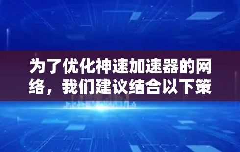 为了优化神速加速器的网络，我们建议结合以下策略，确保最佳性能和高可用性