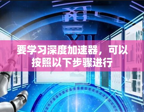 要学习深度加速器，可以按照以下步骤进行
