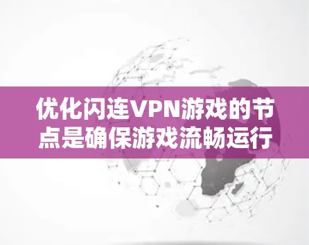 优化闪连VPN游戏的节点是确保游戏流畅运行的关键步骤。以下是对优化节点的详细分析和建议 优化闪连VPN游戏的节点是确保游戏流畅运行的关键步骤。以下是对优化节点的详细分析和建议
