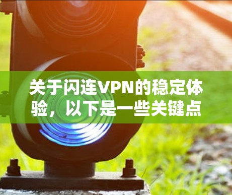 关于闪连VPN的稳定体验，以下是一些关键点和建议