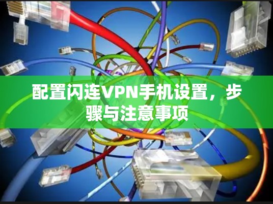 配置闪连VPN手机设置,步骤与注意事项 配置闪连VPN手机设置,步骤与注意事项