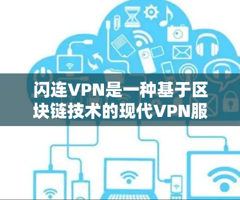 闪连VPN是一种基于区块链技术的现代VPN服务，以其独特的安全性、隐私保护和可信度而闻名。以下是对闪连VPN的详细介绍，包括其特点、功能、优缺点和适用场景
