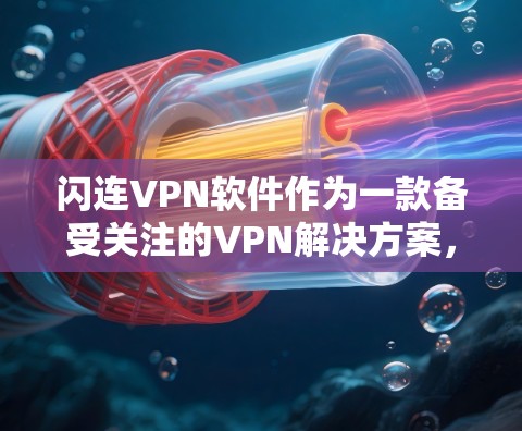 闪连VPN软件作为一款备受关注的VPN解决方案，以其高效的速度和良好的网络稳定性著称。以下是对其的详细评测