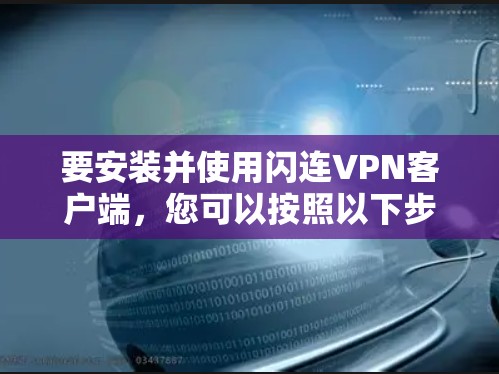 要安装并使用闪连VPN客户端,您可以按照以下步骤操作 要安装并使用闪连VPN客户端,您可以按照以下步骤操作