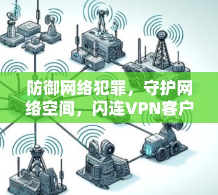 防御网络犯罪,守护网络空间,闪连VPN客户端详解 防御网络犯罪,守护网络空间,闪连VPN客户端详解
