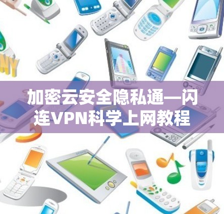 加密云安全隐私通—闪连VPN科学上网教程 加密云安全隐私通—闪连VPN科学上网教程