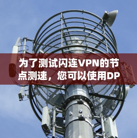 为了测试闪连VPN的节点测速，您可以使用DPSpider工具来查看网络速度。以下是详细的步骤说明