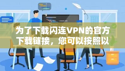 为了下载闪连VPN的官方下载链接,您可以按照以下步骤进行 为了下载闪连VPN的官方下载链接,您可以按照以下步骤进行