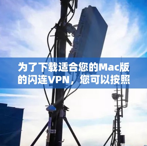 为了下载适合您的Mac版的闪连VPN，您可以按照以下步骤进行