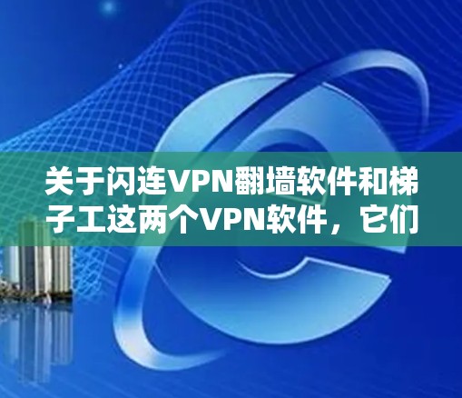 关于闪连VPN翻墙软件和梯子工这两个VPN软件，它们各有其特点和适用场景，可以从多个角度进行详细分析。以下是对这两个软件的详细体验分析