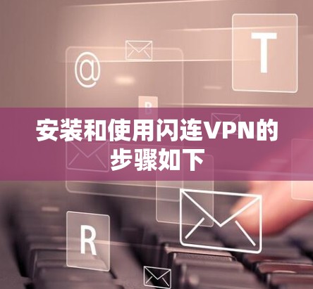 安装和使用闪连VPN的步骤如下 安装和使用闪连VPN的步骤如下