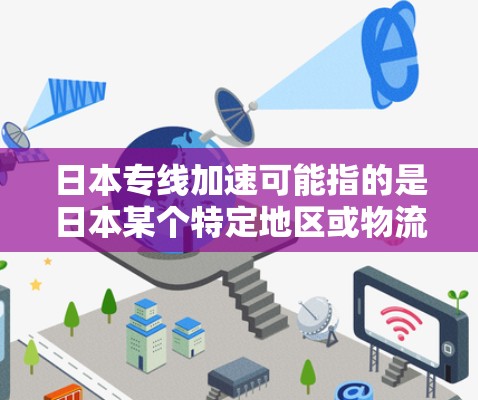 日本专线加速可能指的是日本某个特定地区或物流路线的快速配送服务。如果你提到的是日本快递或日本物流，以下是一些关于日本快递的快速配送服务信息