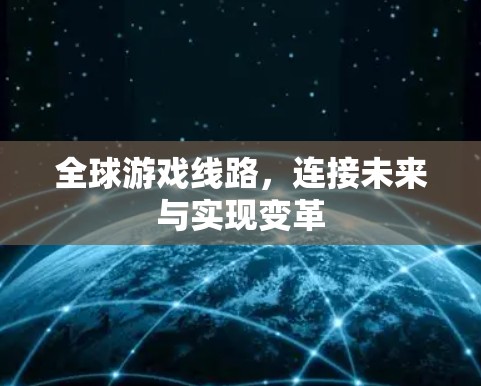 全球游戏线路,连接未来与实现变革 全球游戏线路,连接未来与实现变革