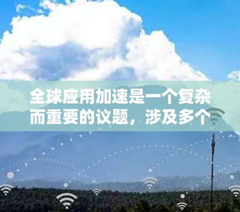 全球应用加速是一个复杂而重要的议题，涉及多个层面的合作与努力。以下是对这一问题的详细阐述和总结