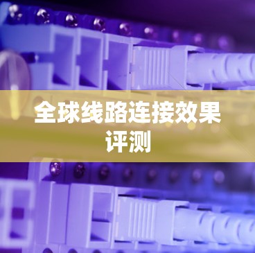 全球线路连接效果评测 全球线路连接效果评测