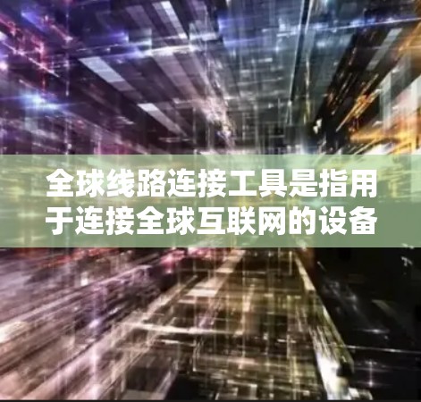 全球线路连接工具是指用于连接全球互联网的设备,如路由器、网线和交换机。这些设备通过TCP/IP协议将不同国家和地区的网络连接起来,确保数据在不同地方顺利传输。以下是关于这些工具的详细介绍 全球线路连接工具是指用于连接全球互联网的设备,如路由器、网线和交换机。这些设备通过TCP/IP协议将不同国家和地区的网络连接起来,确保数据在不同地方顺利传输。以下是关于这些工具的详细介绍