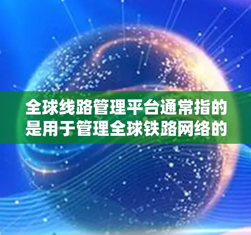 全球线路管理平台通常指的是用于管理全球铁路网络的信息平台或系统。中国作为一个拥有世界领先铁路运输能力的国家,使用CTFLS(中国铁路局信息平台)来管理全国铁路的线路信息、运营调度、维护管理等事宜 全球线路管理平台通常指的是用于管理全球铁路网络的信息平台或系统。中国作为一个拥有世界领先铁路运输能力的国家,使用CTFLS(中国铁路局信息平台)来管理全国铁路的线路信息、运营调度、维护管理等事宜