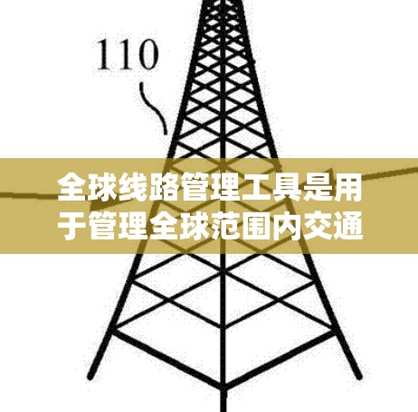 全球线路管理工具是用于管理全球范围内交通、物流和能源等领域的系统工具,旨在优化交通网络、提升物流效率和减少资源消耗。这些工具包括 全球线路管理工具是用于管理全球范围内交通、物流和能源等领域的系统工具,旨在优化交通网络、提升物流效率和减少资源消耗。这些工具包括