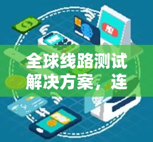 全球线路测试解决方案,连接未来的互联网 全球线路测试解决方案,连接未来的互联网